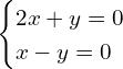 \begin{cases} 2x + y = 0 \\ x - y = 0 \end