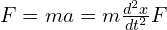 F = ma = m \frac{d^2 x}{dt^2}F