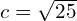 c = \sqrt{25}