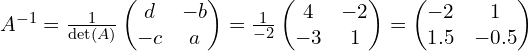 A^{-1} = \frac{1}{\det(A)} \begin{pmatrix} d & -b \\ -c & a \end{pmatrix} = \frac{1}{-2} \begin{pmatrix} 4 & -2 \\ -3 & 1 \end{pmatrix} = \begin{pmatrix} -2 & 1 \\ 1.5 & -0.5 \end{pmatrix}