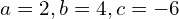 a = 2, b = 4, c = -6