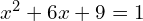 x^2 + 6x + 9 = 1