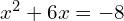 x^2 + 6x = -8