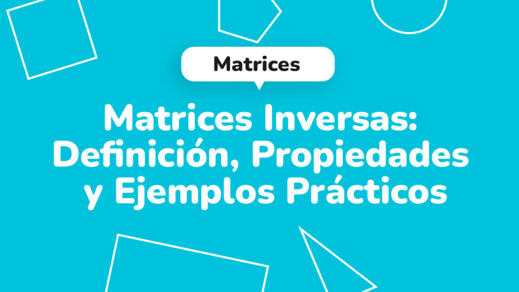 Matrices inversas: definición, propiedades y ejemplos prácticos